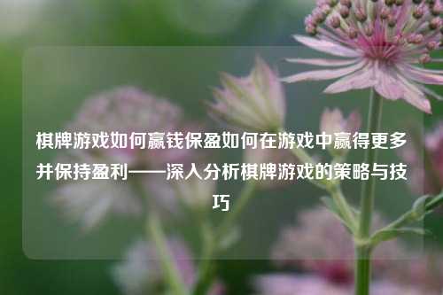 棋牌游戏如何赢钱保盈如何在游戏中赢得更多并保持盈利——深入分析棋牌游戏的策略与技巧