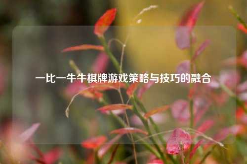 一比一牛牛棋牌游戏策略与技巧的融合