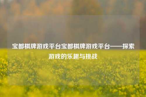 宝都棋牌游戏平台宝都棋牌游戏平台——探索游戏的乐趣与挑战