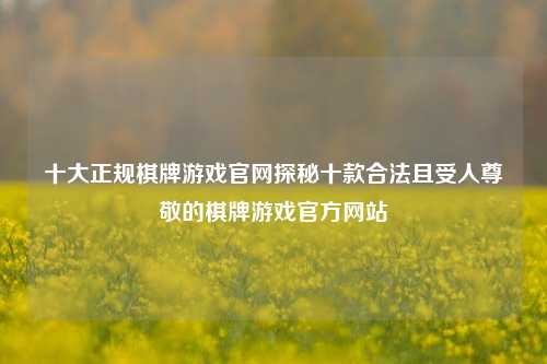 十大正规棋牌游戏官网探秘十款合法且受人尊敬的棋牌游戏官方网站