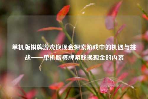 单机版棋牌游戏换现金探索游戏中的机遇与挑战——单机版棋牌游戏换现金的内幕