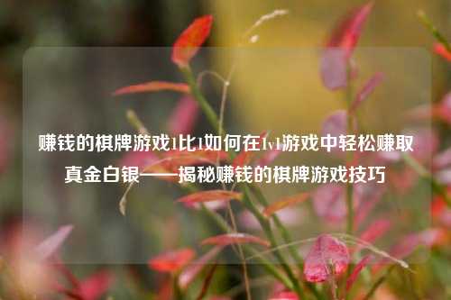 赚钱的棋牌游戏1比1如何在1v1游戏中轻松赚取真金白银——揭秘赚钱的棋牌游戏技巧