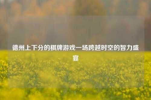 德州上下分的棋牌游戏一场跨越时空的智力盛宴