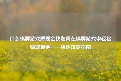 什么棋牌游戏赚现金快如何在棋牌游戏中轻松赚取现金——快速攻略指南