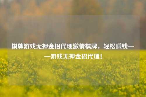 棋牌游戏无押金招代理激情棋牌，轻松赚钱——游戏无押金招代理！