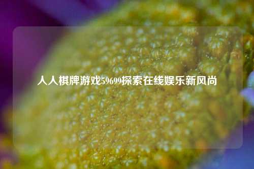 人人棋牌游戏59699探索在线娱乐新风尚