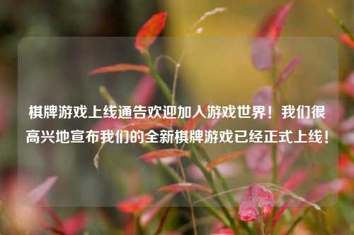 棋牌游戏上线通告欢迎加入游戏世界！我们很高兴地宣布我们的全新棋牌游戏已经正式上线！