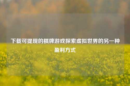 下载可提现的棋牌游戏探索虚拟世界的另一种盈利方式