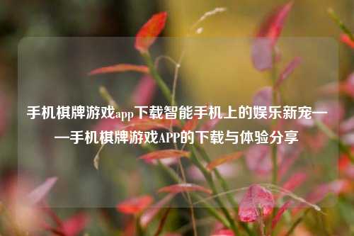 手机棋牌游戏app下载智能手机上的娱乐新宠——手机棋牌游戏APP的下载与体验分享