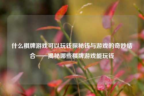 什么棋牌游戏可以玩钱探秘钱与游戏的奇妙结合——揭秘哪些棋牌游戏能玩钱