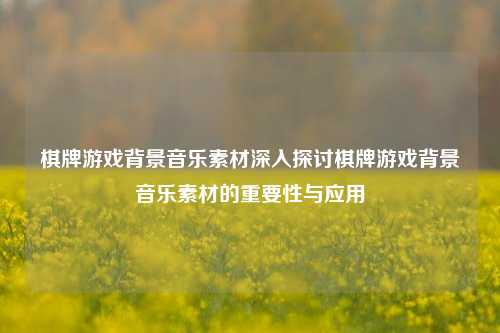 棋牌游戏背景音乐素材深入探讨棋牌游戏背景音乐素材的重要性与应用