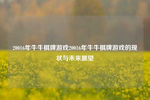 20016年牛牛棋牌游戏20016年牛牛棋牌游戏的现状与未来展望