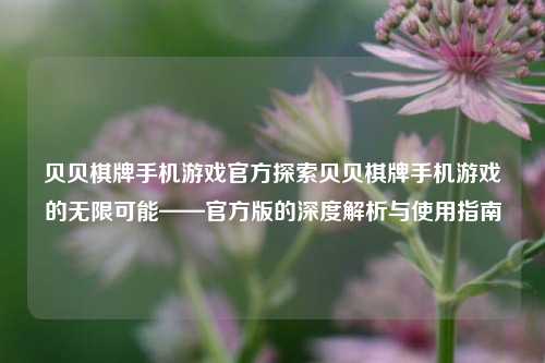 贝贝棋牌手机游戏官方探索贝贝棋牌手机游戏的无限可能——官方版的深度解析与使用指南