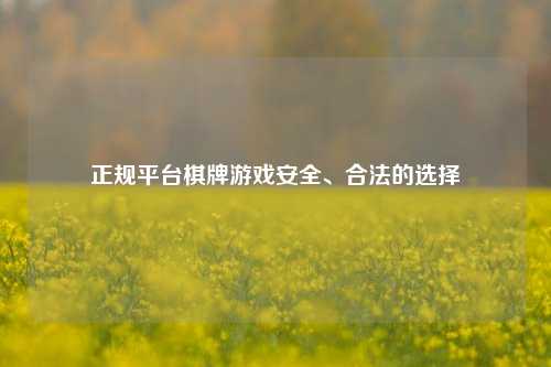 正规平台棋牌游戏安全、合法的选择