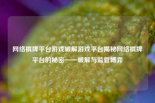 网络棋牌平台游戏破解游戏平台揭秘网络棋牌平台的秘密——破解与监管博弈