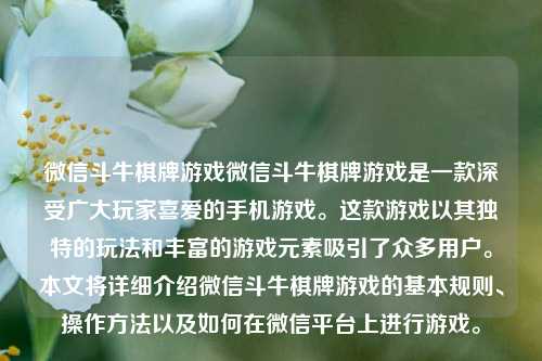 微信斗牛棋牌游戏微信斗牛棋牌游戏是一款深受广大玩家喜爱的手机游戏。这款游戏以其独特的玩法和丰富的游戏元素吸引了众多用户。本文将详细介绍微信斗牛棋牌游戏的基本规则、操作方法以及如何在微信平台上进行游戏。
