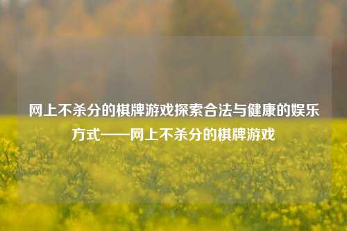 网上不杀分的棋牌游戏探索合法与健康的娱乐方式——网上不杀分的棋牌游戏