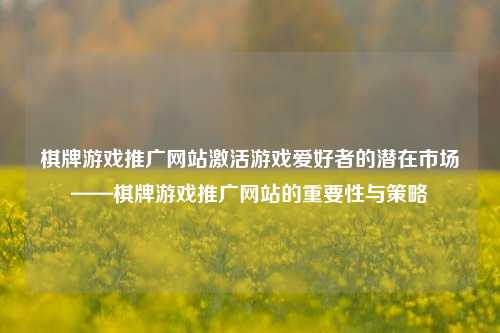 棋牌游戏推广网站激活游戏爱好者的潜在市场——棋牌游戏推广网站的重要性与策略