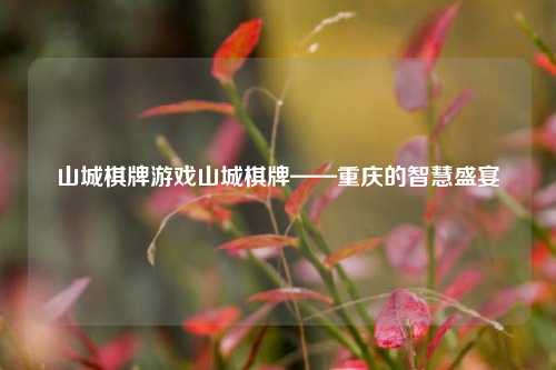 山城棋牌游戏山城棋牌——重庆的智慧盛宴