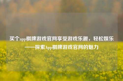 买个app棋牌游戏官网享受游戏乐趣，轻松娱乐——探索App棋牌游戏官网的魅力
