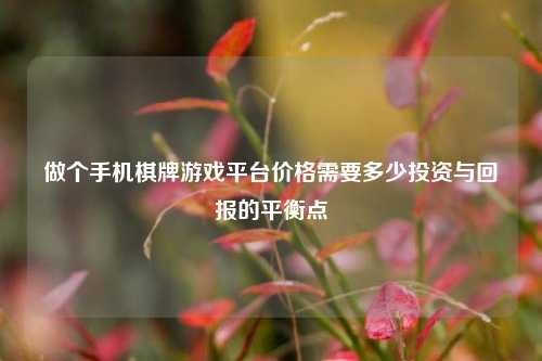 做个手机棋牌游戏平台价格需要多少投资与回报的平衡点