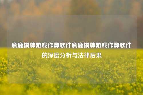 麋鹿棋牌游戏作弊软件麋鹿棋牌游戏作弊软件的深度分析与法律后果