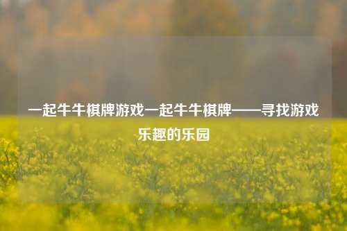 一起牛牛棋牌游戏一起牛牛棋牌——寻找游戏乐趣的乐园