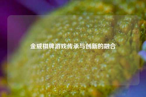金威棋牌游戏传承与创新的融合