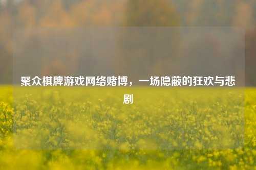 聚众棋牌游戏网络赌博，一场隐蔽的狂欢与悲剧