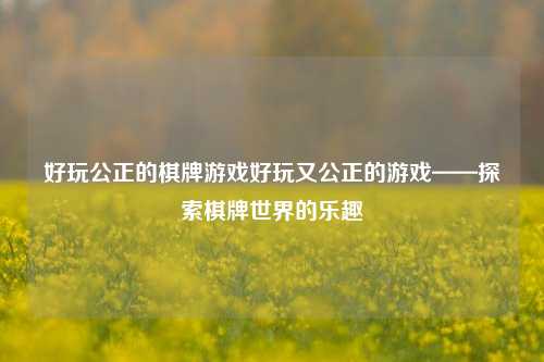 好玩公正的棋牌游戏好玩又公正的游戏——探索棋牌世界的乐趣