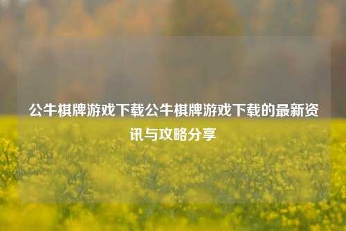 公牛棋牌游戏下载公牛棋牌游戏下载的最新资讯与攻略分享