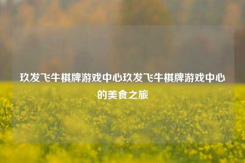 玖发飞牛棋牌游戏中心玖发飞牛棋牌游戏中心的美食之旅