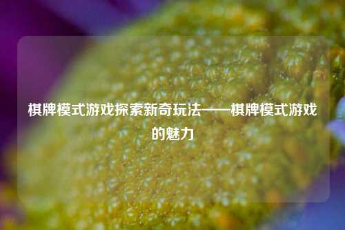 棋牌模式游戏探索新奇玩法——棋牌模式游戏的魅力