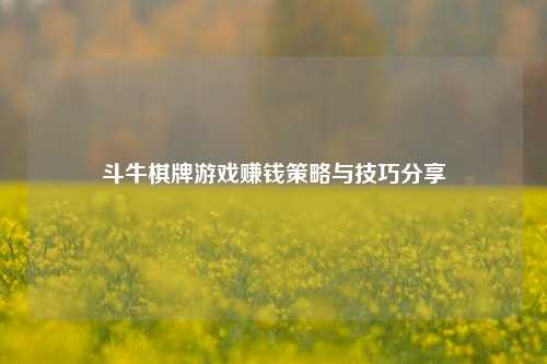 斗牛棋牌游戏赚钱策略与技巧分享