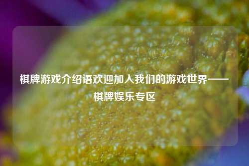 棋牌游戏介绍语欢迎加入我们的游戏世界——棋牌娱乐专区