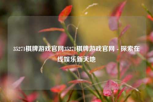 35271棋牌游戏官网35271棋牌游戏官网 - 探索在线娱乐新天地