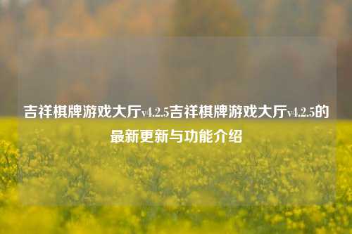 吉祥棋牌游戏大厅v4.2.5吉祥棋牌游戏大厅v4.2.5的最新更新与功能介绍