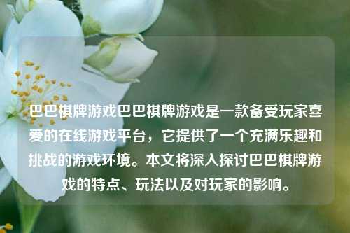 巴巴棋牌游戏巴巴棋牌游戏是一款备受玩家喜爱的在线游戏平台，它提供了一个充满乐趣和挑战的游戏环境。本文将深入探讨巴巴棋牌游戏的特点、玩法以及对玩家的影响。