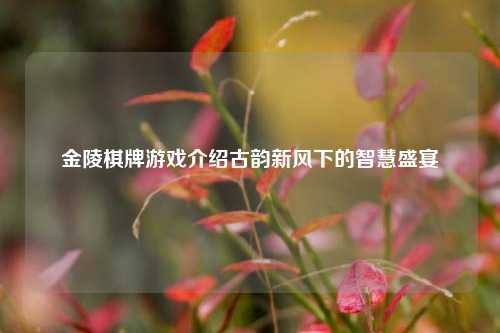金陵棋牌游戏介绍古韵新风下的智慧盛宴