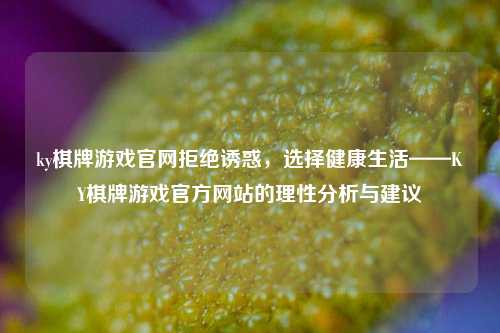 ky棋牌游戏官网拒绝诱惑，选择健康生活——KY棋牌游戏官方网站的理性分析与建议