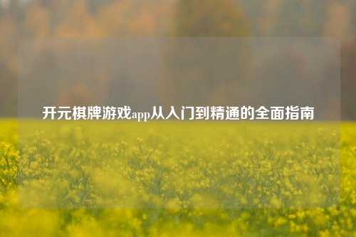 开元棋牌游戏app从入门到精通的全面指南