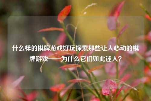 什么样的棋牌游戏好玩探索那些让人心动的棋牌游戏——为什么它们如此迷人？