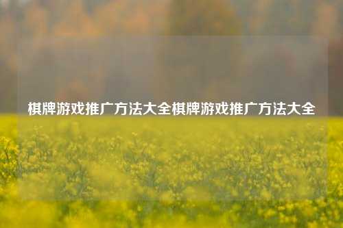 棋牌游戏推广方法大全棋牌游戏推广方法大全