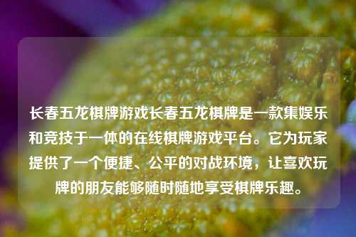 长春五龙棋牌游戏长春五龙棋牌是一款集娱乐和竞技于一体的在线棋牌游戏平台。它为玩家提供了一个便捷、公平的对战环境，让喜欢玩牌的朋友能够随时随地享受棋牌乐趣。