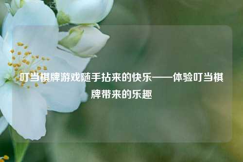 叮当棋牌游戏随手拈来的快乐——体验叮当棋牌带来的乐趣