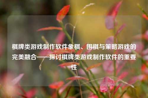 棋牌类游戏制作软件象棋、围棋与策略游戏的完美融合——探讨棋牌类游戏制作软件的重要性