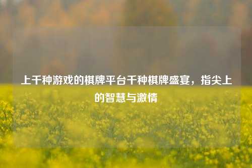 上千种游戏的棋牌平台千种棋牌盛宴，指尖上的智慧与激情