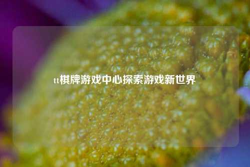 tt棋牌游戏中心探索游戏新世界