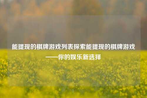 能提现的棋牌游戏列表探索能提现的棋牌游戏——你的娱乐新选择
