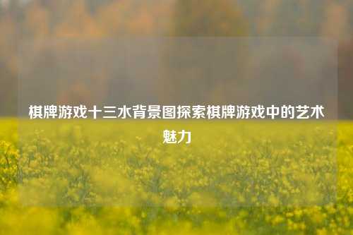 棋牌游戏十三水背景图探索棋牌游戏中的艺术魅力